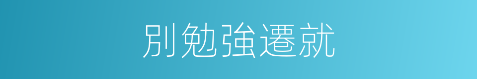 別勉強遷就的同義詞