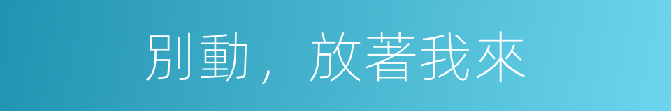 別動，放著我來的同義詞