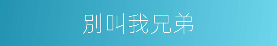 別叫我兄弟的同義詞