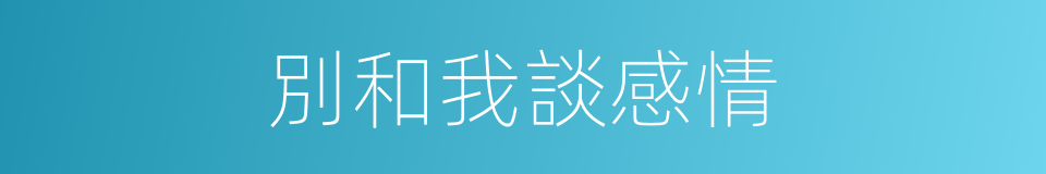 別和我談感情的同義詞