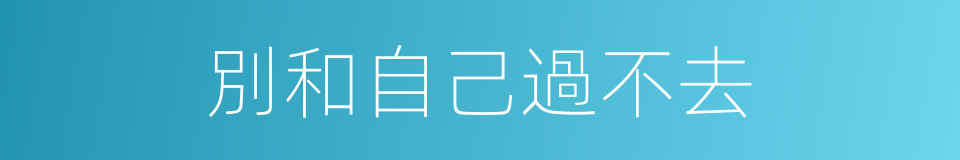 別和自己過不去的同義詞