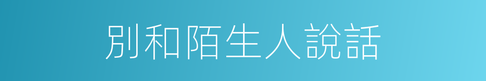 別和陌生人說話的同義詞