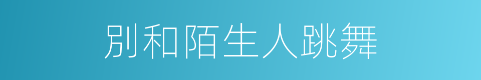 別和陌生人跳舞的同義詞