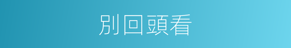 別回頭看的同義詞
