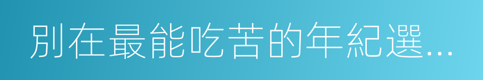 別在最能吃苦的年紀選擇了安逸的同義詞