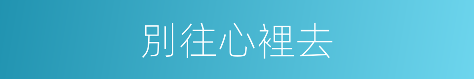 別往心裡去的同義詞