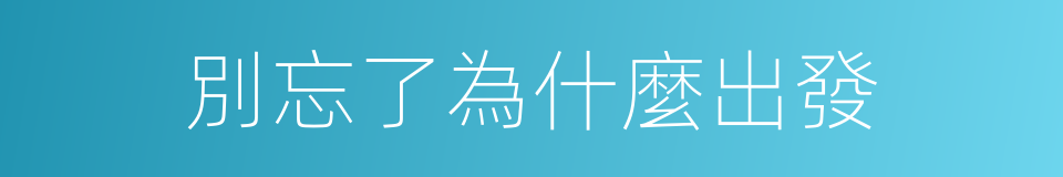 別忘了為什麼出發的同義詞