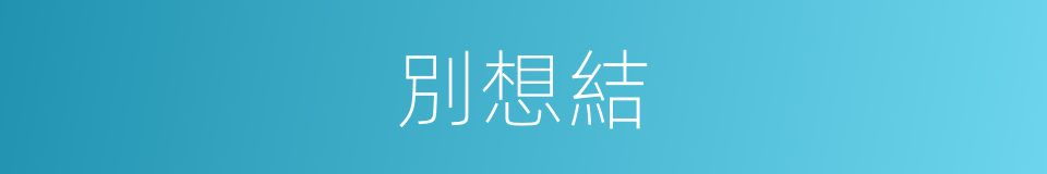 別想結的同義詞