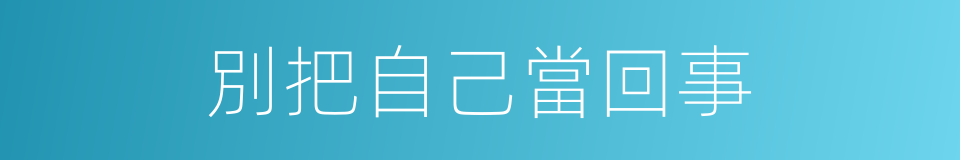 別把自己當回事的同義詞