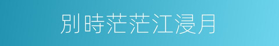 別時茫茫江浸月的同義詞