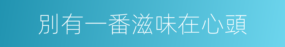別有一番滋味在心頭的同義詞