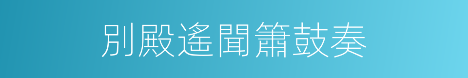 別殿遙聞簫鼓奏的同義詞