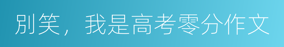 別笑，我是高考零分作文的同義詞