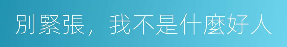 別緊張，我不是什麼好人的同義詞