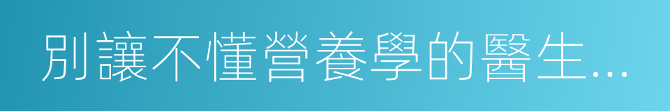 別讓不懂營養學的醫生害了你的同義詞