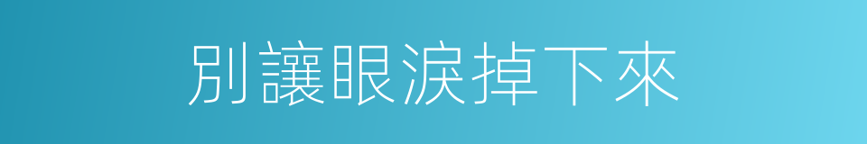 別讓眼淚掉下來的意思