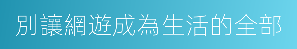 別讓網遊成為生活的全部的同義詞