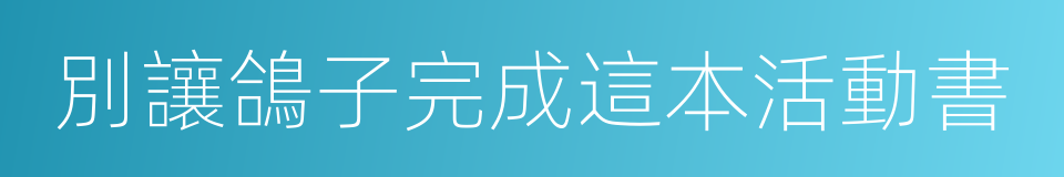 別讓鴿子完成這本活動書的同義詞