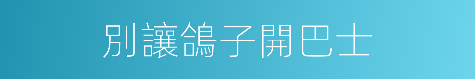 別讓鴿子開巴士的同義詞