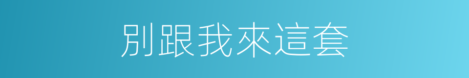 別跟我來這套的同義詞