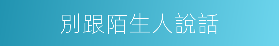 別跟陌生人說話的同義詞