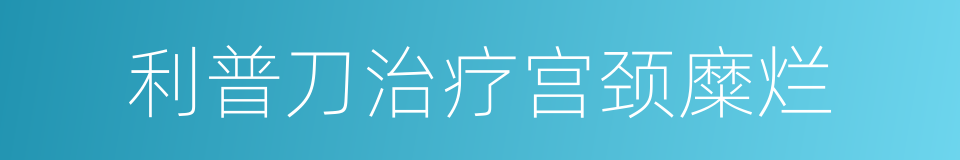 利普刀治疗宫颈糜烂的同义词