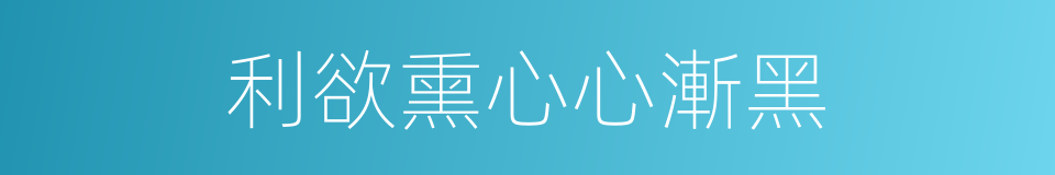利欲熏心心漸黑的同義詞