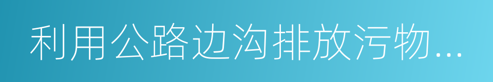 利用公路边沟排放污物或者进行其他损坏的同义词