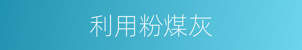 利用粉煤灰的同义词