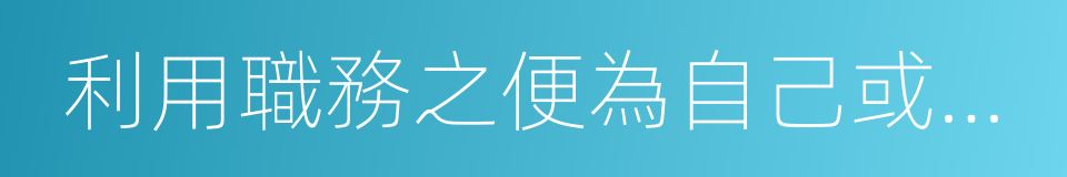 利用職務之便為自己或者他人謀取私利的同義詞