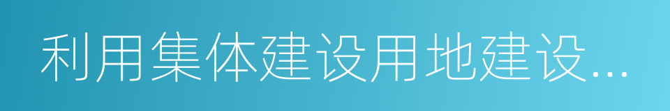 利用集体建设用地建设租赁住房试点方案的同义词