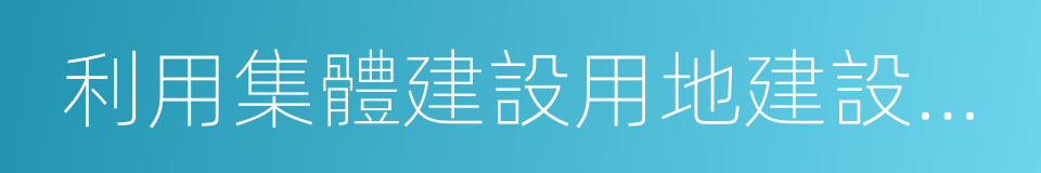 利用集體建設用地建設租賃住房試點方案的同義詞