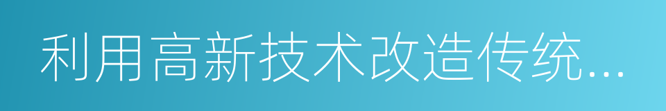 利用高新技术改造传统产业的同义词