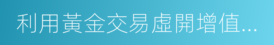 利用黃金交易虛開增值稅專用發票的同義詞