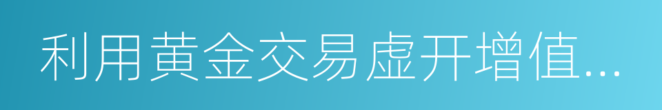 利用黄金交易虚开增值税专用发票的同义词