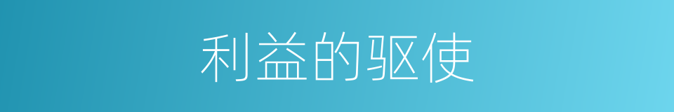 利益的驱使的同义词