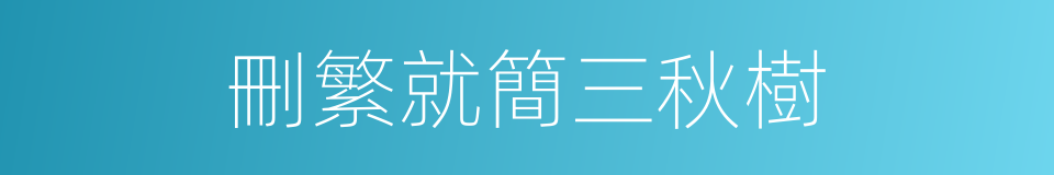 刪繁就簡三秋樹的同義詞