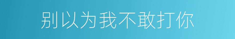 别以为我不敢打你的同义词