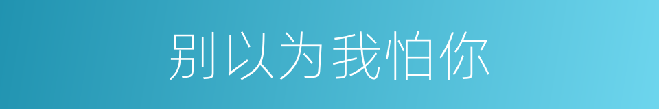 别以为我怕你的同义词