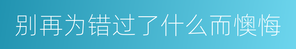 别再为错过了什么而懊悔的同义词