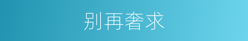 别再奢求的同义词