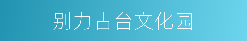 别力古台文化园的同义词