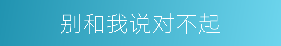 别和我说对不起的同义词