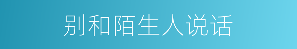 别和陌生人说话的同义词