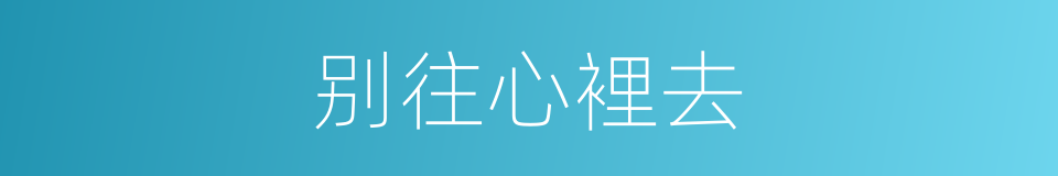 别往心裡去的同义词