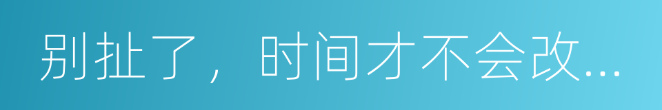 别扯了，时间才不会改变一切的同义词