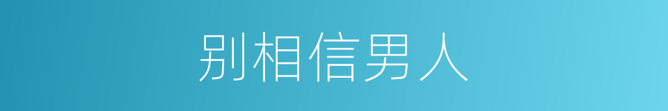 别相信男人的同义词