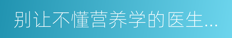 别让不懂营养学的医生害了你的同义词