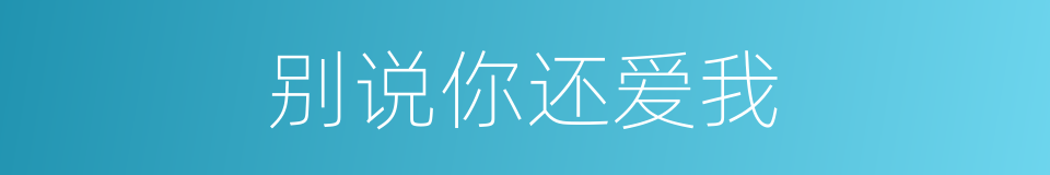 别说你还爱我的同义词