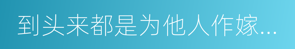 到头来都是为他人作嫁衣裳的同义词